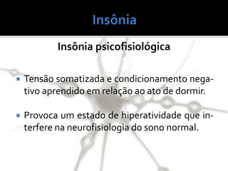  Tensão somatizada e condicionamento nega-
tivo aprendido em relação ao ato de dormir.
 Provoca um estado de hiperatividade que in-
terfere na neurofisiologia do sono normal.
Insônia psicofisiológica
 