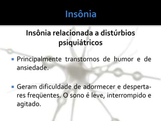 Insônia relacionada a distúrbios
psiquiátricos
 Principalmente transtornos de humor e de
ansiedade.
 Geram dificuldade de adormecer e desperta-
res freqüentes. O sono é leve, interrompido e
agitado.
 