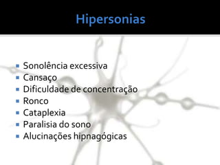  Sonolência excessiva
 Cansaço
 Dificuldade de concentração
 Ronco
 Cataplexia
 Paralisia do sono
 Alucinações hipnagógicas
 
