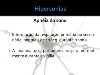 Apnéia do sono
 Interrupção da respiração primária ou secun-
dária, por mais de 10 seg. durante o sono.
 A maioria dos portadores respira normal-
mente durante a vigília.
 