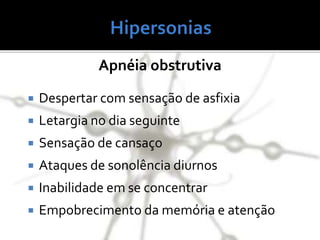 Apnéia obstrutiva
 Despertar com sensação de asfixia
 Letargia no dia seguinte
 Sensação de cansaço
 Ataques de sonolência diurnos
 Inabilidade em se concentrar
 Empobrecimento da memória e atenção
 