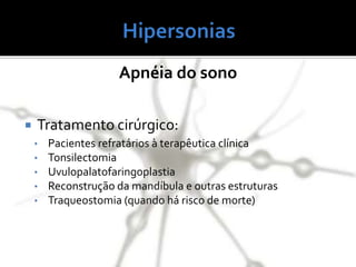 Apnéia do sono
 Tratamento cirúrgico:
• Pacientes refratários à terapêutica clínica
• Tonsilectomia
• Uvulopalatofaringoplastia
• Reconstrução da mandíbula e outras estruturas
• Traqueostomia (quando há risco de morte)
 