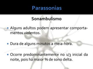  Alguns adultos podem apresentar comporta-
mentos violentos.
 Dura de alguns minutos a meia-hora.
 Ocorre predominantemente no 1/3 inicial da
noite, pois há maior % de sono delta.
Sonambulismo
 