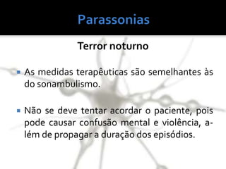 Terror noturno
 As medidas terapêuticas são semelhantes às
do sonambulismo.
 Não se deve tentar acordar o paciente, pois
pode causar confusão mental e violência, a-
lém de propagar a duração dos episódios.
 