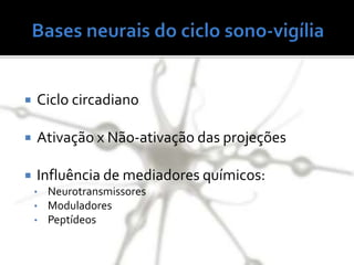  Ciclo circadiano
 Ativação x Não-ativação das projeções
 Influência de mediadores químicos:
• Neurotransmissores
• Moduladores
• Peptídeos
 