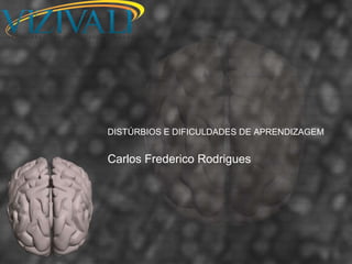DISTÚRBIOS E DIFICULDADES DE APRENDIZAGEM


Carlos Frederico Rodrigues
 