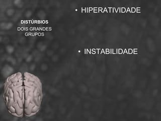 • HIPERATIVIDADE
 DISTÚRBIOS
DOIS GRANDES
   GRUPOS



               • INSTABILIDADE
 