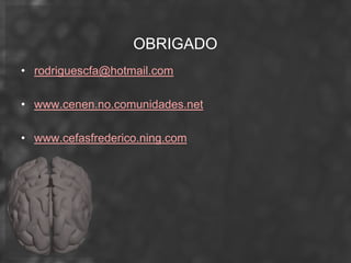 OBRIGADO
• rodriguescfa@hotmail.com

• www.cenen.no.comunidades.net

• www.cefasfrederico.ning.com
 