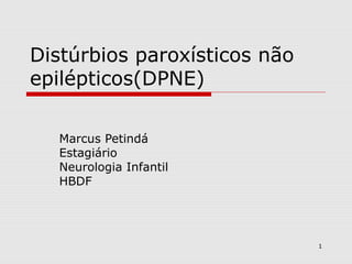 1 
Distúrbios paroxísticos não 
epilépticos(DPNE) 
Marcus Petindá 
Estagiário 
Neurologia Infantil 
HBDF 
 