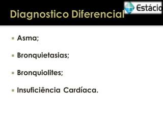 

Asma;



Bronquietasias;



Bronquiolites;



Insuficiência Cardíaca.

 