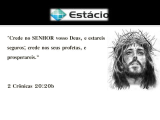 "Crede no SENHOR vosso Deus, e estareis
seguros; crede nos seus profetas, e
prosperareis.“

2 Crônicas 20:20b

 