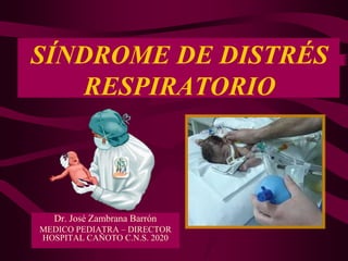 SÍNDROME DE DISTRÉS
RESPIRATORIO
Dr. José Zambrana Barrón
MEDICO PEDIATRA – DIRECTOR
HOSPITAL CAÑOTO C.N.S. 2020
 