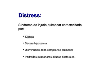 Distress:   Síndrome de injuria pulmonar caracterizado por: Disnea Severa hipoxemia Disminución de la compliance pulmonar Infiltrados pulmonares difusos bilaterales   