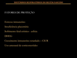 FATORES DE PROTEÇÃO Estresse intrauterino Insuficiência placentária  Sofrimento fetal crônico - asfixia DHEG Crescimento intrauterino retardado – CIUR Uso antenatal de corticosteróides DISTÚRBIOS RESPIRATÓRIOS DO RECÉM-NASCIDO 