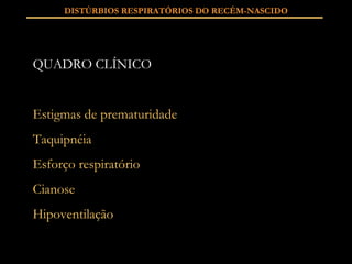 QUADRO CLÍNICO Estigmas de prematuridade Taquipnéia Esforço respiratório Cianose Hipoventilação DISTÚRBIOS RESPIRATÓRIOS DO RECÉM-NASCIDO 