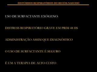DISTÚRBIOS RESPIRATÓRIOS DO RECÉM-NASCIDO USO DE SURFACTANTE EXÓGENO: DISTRESS RESPIRATÓRIO GRAVE EM PRIM 48 HS ADMINISTRAÇÃO ASSIM QUE DIAGNÓSTICO O USO DE SURFACTANTE É SEGURO É UM A TERAPIA DE ALTO CUSTO 