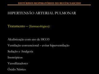 HIPERTENSÃO ARTERIAL PULMONAR Tratamento – ( farmacológico) : Alcalinização com uso de HCO3 Ventilação convencional – evitar hiperventilação Sedação e Analgesia Inotrópicos Vasodilatadores Óxido Nítrico DISTÚRBIOS RESPIRATÓRIOS DO RECÉM-NASCIDO 