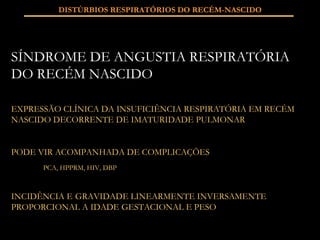 SÍNDROME DE ANGUSTIA RESPIRATÓRIA DO RECÉM NASCIDO EXPRESSÃO CLÍNICA DA INSUFICIÊNCIA RESPIRATÓRIA EM RECÉM NASCIDO DECORRENTE DE IMATURIDADE PULMONAR PODE VIR ACOMPANHADA DE COMPLICAÇÕES PCA, HPPRM, HIV, DBP INCIDÊNCIA E  GRAVIDADE LINEARMENTE INVERSAMENTE PROPORCIONAL A IDADE GESTACIONAL E PESO DISTÚRBIOS RESPIRATÓRIOS DO RECÉM-NASCIDO 