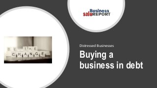 Buying a
business in debt
Distressed Businesses
 