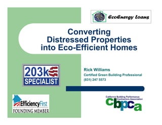Converting
  Distressed Properties
into Eco-Efficient Homes

          Rick Williams
          Certified Green Building Professional
          (831) 247 5573
 