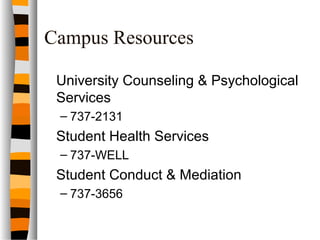 Campus Resources
University Counseling & Psychological
Services
– 737-2131
Student Health Services
– 737-WELL
Student Conduct & Mediation
– 737-3656
 