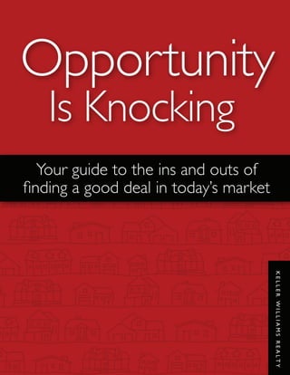 Opportunity
   Is Knocking
   Your guide to the ins and outs of
finding a good deal in today’s market



                                        KELLER WILLIAMS REALTY
 