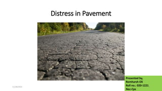 Distress in Pavement
Presented by,
Romharsh Oli
Roll no.: 020-1221
Nec-Cps
11/28/2022 1
 