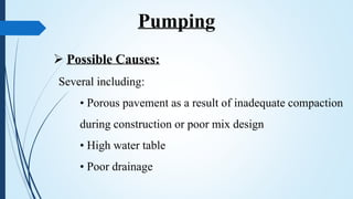  Possible Causes:
Several including:
• Porous pavement as a result of inadequate compaction
during construction or poor mix design
• High water table
• Poor drainage
Pumping
 