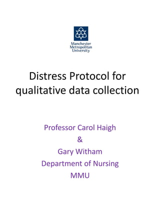 Distress Protocol for
qualitative data collection
Professor Carol Haigh
&
Gary Witham
Department of Nursing
MMU
 
