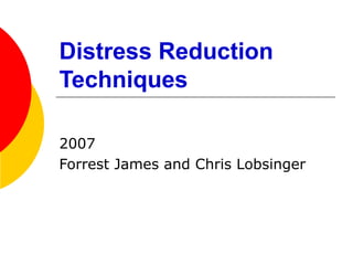 Distress Reduction
Techniques
2007
Forrest James and Chris Lobsinger
 