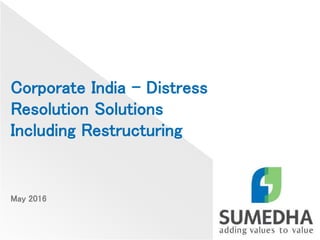 Corporate India – Distress
Resolution Solutions
Including Restructuring
May 2016
 