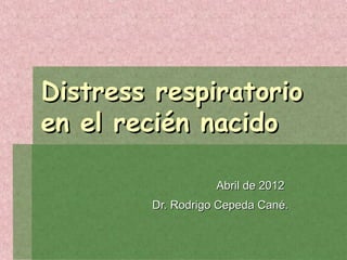 Distress respiratorio
en el recién nacido

                   Abril de 2012
        Dr. Rodrigo Cepeda Cané.
 