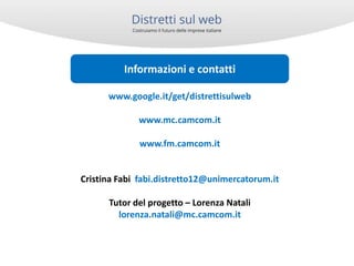 Informazioni e contatti
www.google.it/get/distrettisulweb
www.mc.camcom.it
www.fm.camcom.it

Cristina Fabi fabi.distretto1...