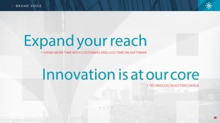 5
B R A N D V O I C E
Expandyour reachSPEND MORE TIME WITH CUSTOMERS AND LESS TIME ON SOFTWARE
Innovation isatourcoreTECHNOLOGYBUILTFORCHANGE
 
