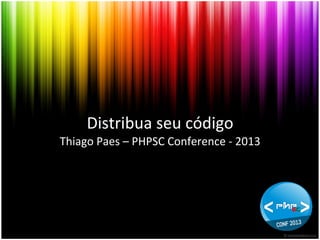 Distribua	
  seu	
  código	
  
Thiago	
  Paes	
  –	
  PHPSC	
  Conference	
  -­‐	
  2013	
  

 