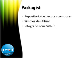 Packagist
•  Repositório	
  de	
  pacotes	
  composer	
  
•  Simples	
  de	
  uTlizar	
  
•  Integrado	
  com	
  Github	
  

 