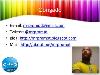 Obrigado	
  
• 
• 
• 
• 

E-­‐mail:	
  mrprompt@gmail.com	
  
Twiher:	
  @mrprompt	
  
Blog:	
  hhp://mrprompt.blogspot.com	
  
Mais:	
  hhp://about.me/mrprompt	
  

 