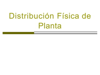 Distribución Física de
Planta
 