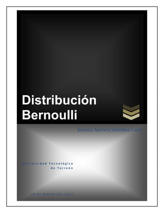 Distribución
Bernoulli
                          Jessica Aurora Sánchez Caro




Universidad Tecnológica
             de Torreón




   18 DE MARZO DEL 2012
 