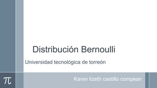 Distribución Bernoulli
Universidad tecnológica de torreón
Karen lizeth castillo compean

 