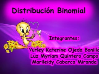 Distribución Binomial
Integrantes:
Yurley Katerine Ojeda Bonilla
Luz Myriam Quintero Campo
Marileidy Cabarca Miranda
 
