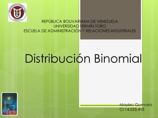 REPÚBLICA BOLIVARIANA DE VENEZUELA
UNIVERSIDAD FERMÌN TORO
ESCUELA DE ADMINISTRACIÒN Y RELACIONES INDUSTRIALES

Distribución Binomial

Maylec Guevara
CI 14.535.418

 