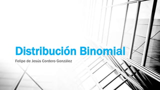 Distribución Binomial
Felipe de Jesús Cordero González

 