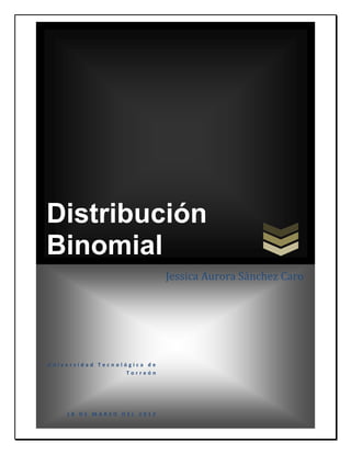 Distribución
Binomial
                             Jessica Aurora Sánchez Caro




Universidad Tecnológica de
                   Torreón




    18 DE MARZO DEL 2012
 