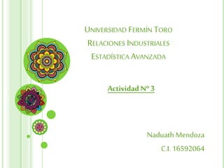 UNIVERSIDAD FERMÍN TORO
RELACIONES INDUSTRIALES
ESTADÍSTICA AVANZADA
ActividadNº 3
NaduathMendoza
C.I. 16592064
 