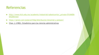 Referencias
 http://www.itch.edu.mx/academic/industrial/sabaticorita/_private/01UNIDA
D%20IV.htm
 https://prezi.com/pziprxoi1hbg/distribucion-binomial-y-poisson/
 Chao ,L (1982). Estadistica para las ciencias administrativas
 