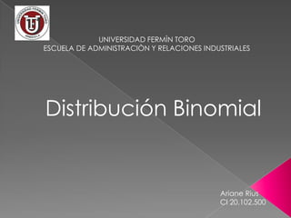 UNIVERSIDAD FERMÌN TORO
ESCUELA DE ADMINISTRACIÒN Y RELACIONES INDUSTRIALES

Distribución Binomial

Ariane Rius
CI 20.102.500

 