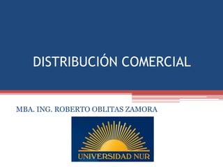 DISTRIBUCIÓN COMERCIAL


MBA. ING. ROBERTO OBLITAS ZAMORA
 