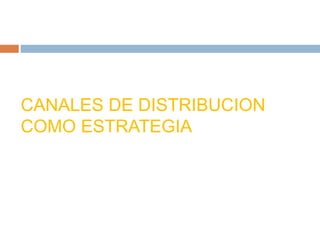 CANALES DE DISTRIBUCION
COMO ESTRATEGIA
 
