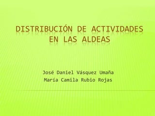DISTRIBUCIÓN DE ACTIVIDADES
EN LAS ALDEAS
José Daniel Vásquez Umaña
María Camila Rubio Rojas
 